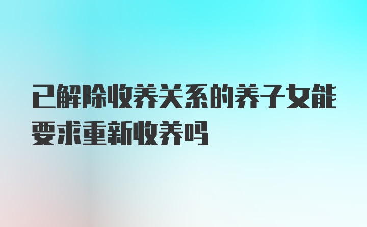 已解除收养关系的养子女能要求重新收养吗