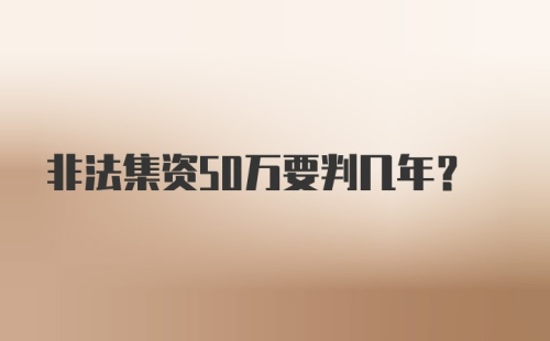 非法集资50万要判几年？