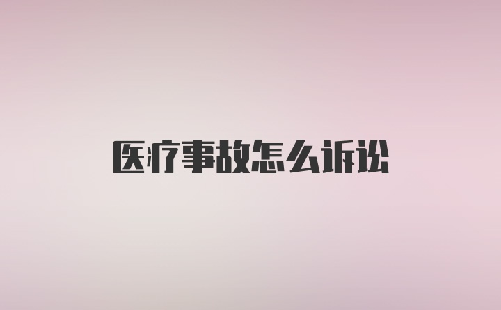 医疗事故怎么诉讼