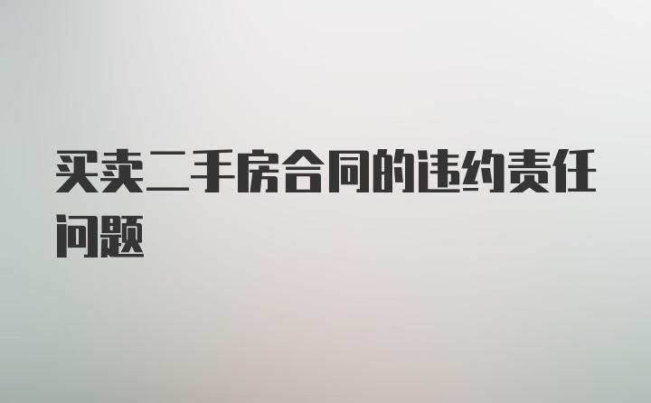 买卖二手房合同的违约责任问题