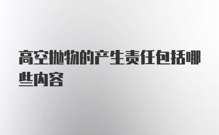 高空抛物的产生责任包括哪些内容