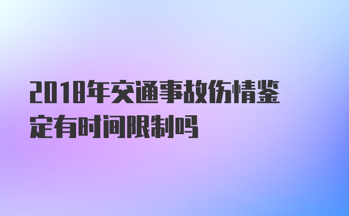 2018年交通事故伤情鉴定有时间限制吗