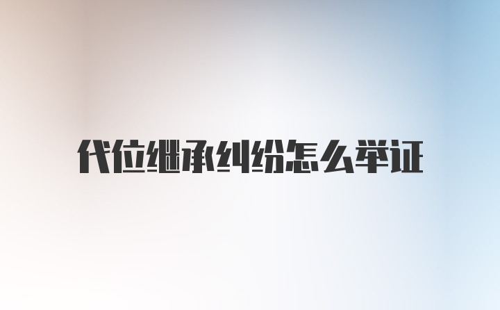 代位继承纠纷怎么举证