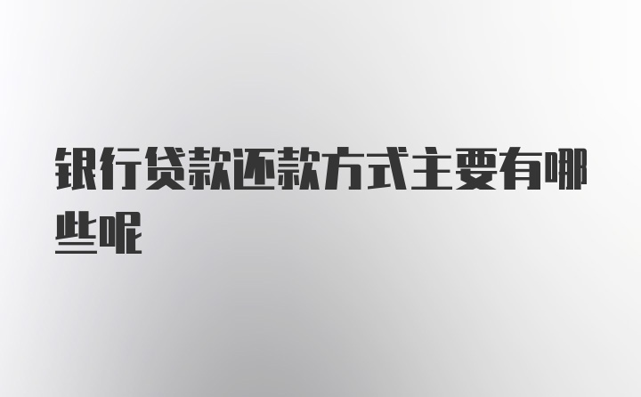 银行贷款还款方式主要有哪些呢