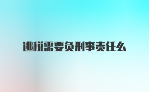 逃税需要负刑事责任么