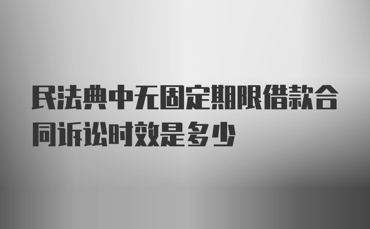 民法典中无固定期限借款合同诉讼时效是多少