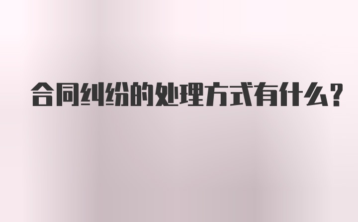 合同纠纷的处理方式有什么？