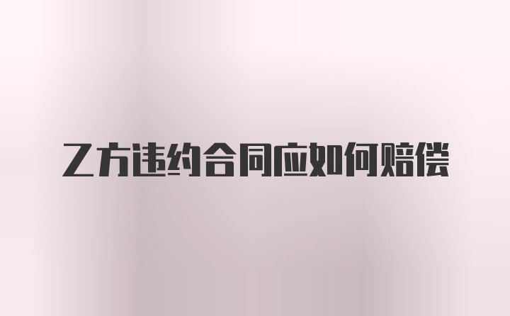 乙方违约合同应如何赔偿