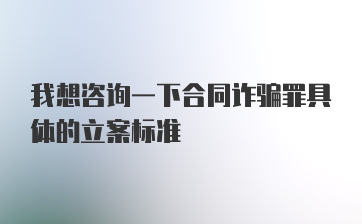 我想咨询一下合同诈骗罪具体的立案标准