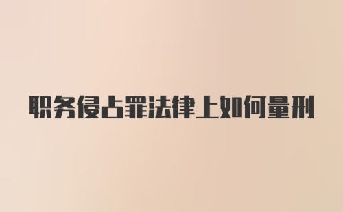 职务侵占罪法律上如何量刑