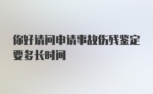 你好请问申请事故伤残鉴定要多长时间