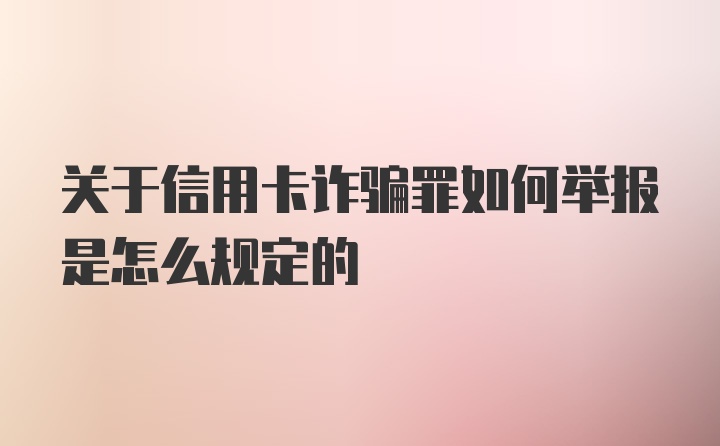 关于信用卡诈骗罪如何举报是怎么规定的