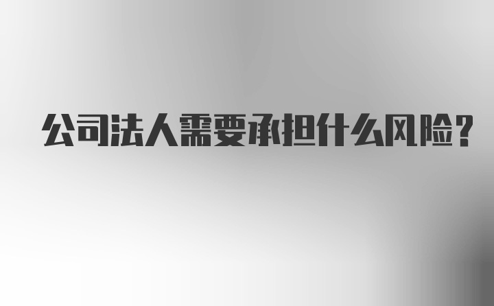 公司法人需要承担什么风险?