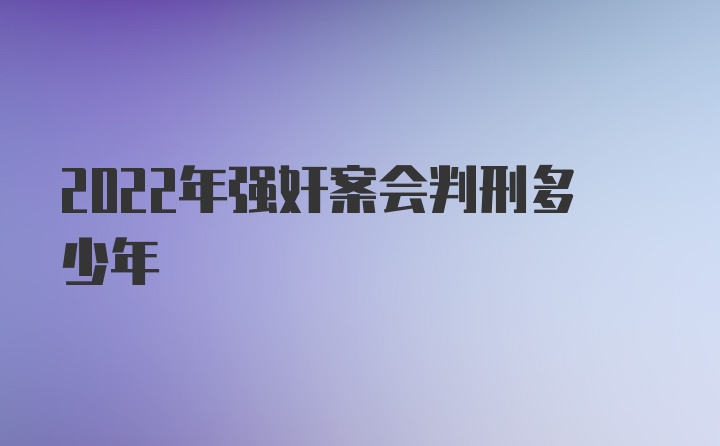 2022年强奸案会判刑多少年