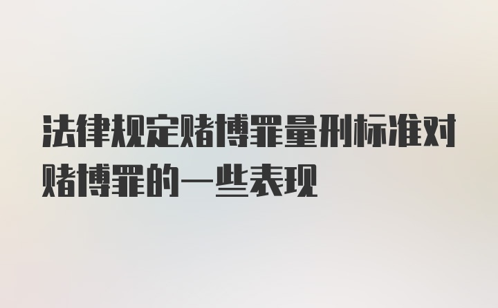 法律规定赌博罪量刑标准对赌博罪的一些表现