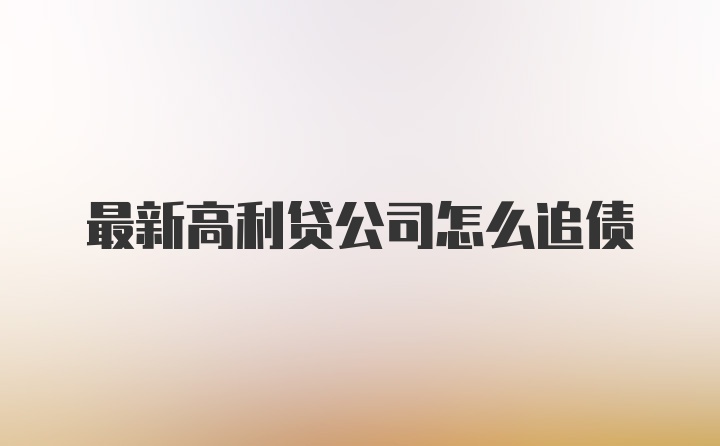 最新高利贷公司怎么追债