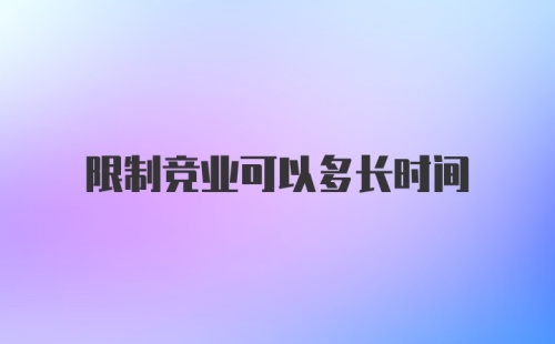 限制竞业可以多长时间