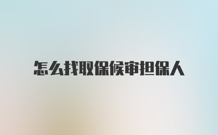 怎么找取保候审担保人