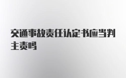 交通事故责任认定书应当判主责吗