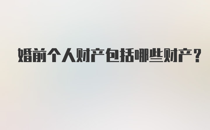 婚前个人财产包括哪些财产？