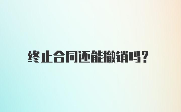 终止合同还能撤销吗？