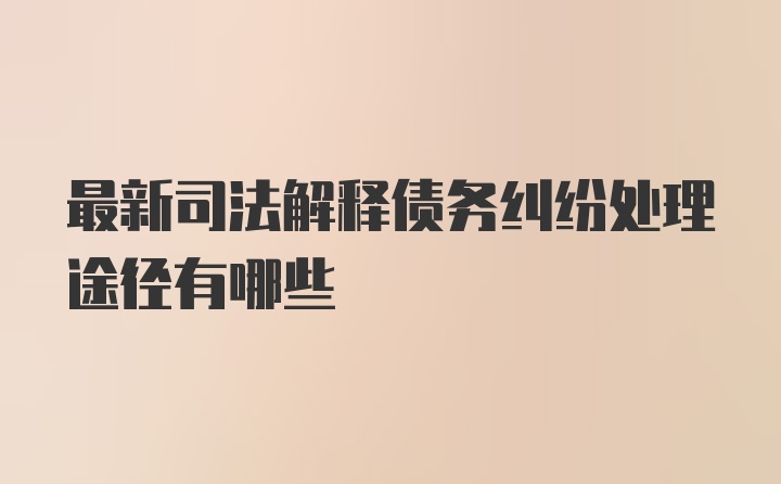 最新司法解释债务纠纷处理途径有哪些