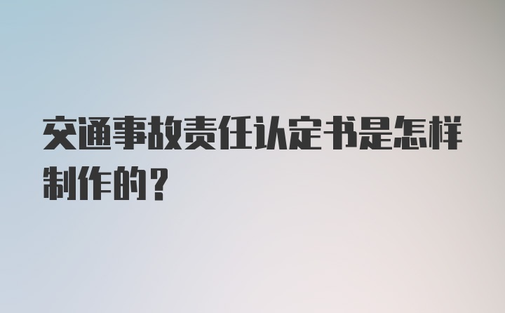 交通事故责任认定书是怎样制作的？