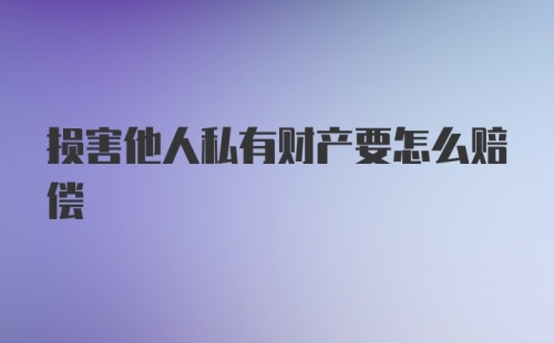 损害他人私有财产要怎么赔偿