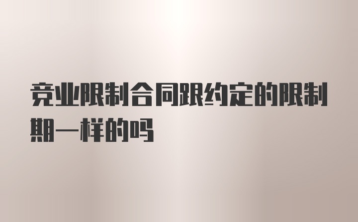 竞业限制合同跟约定的限制期一样的吗