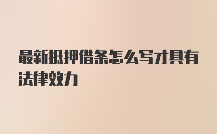 最新抵押借条怎么写才具有法律效力