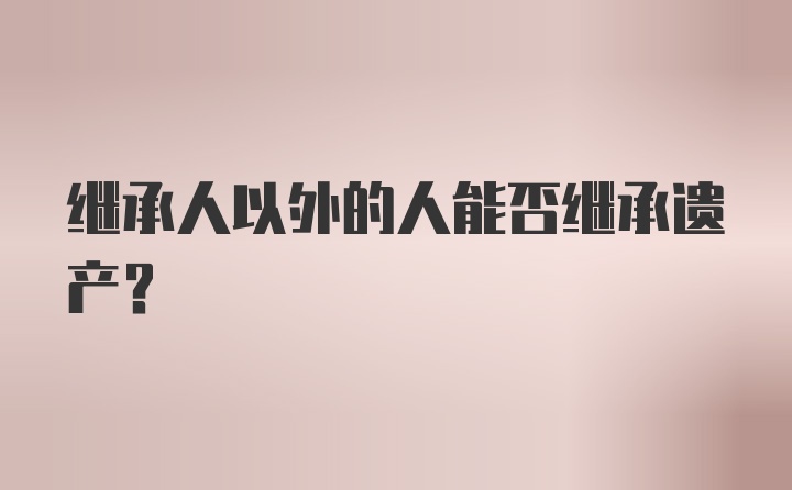 继承人以外的人能否继承遗产？