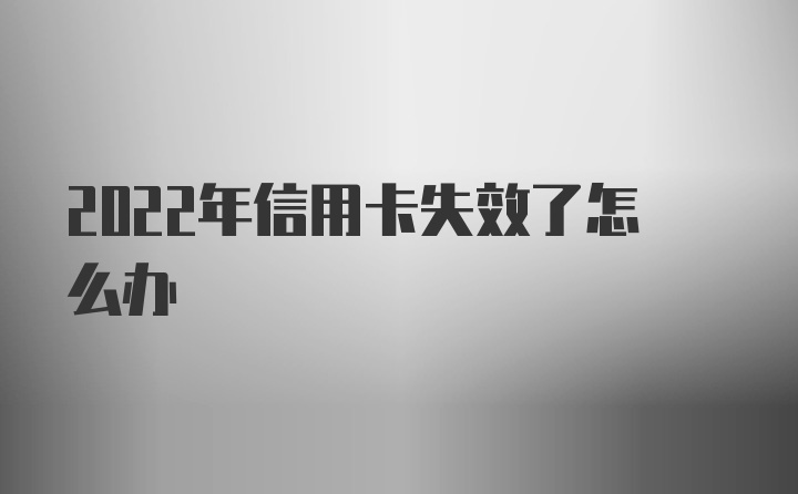 2022年信用卡失效了怎么办