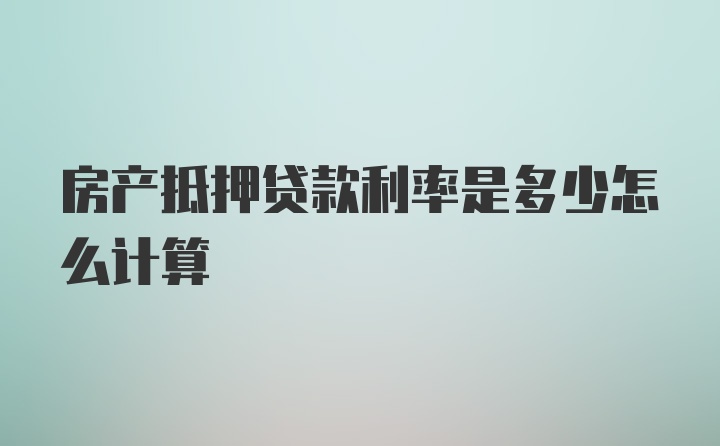 房产抵押贷款利率是多少怎么计算