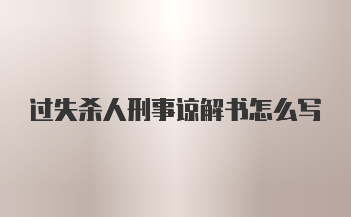 过失杀人刑事谅解书怎么写