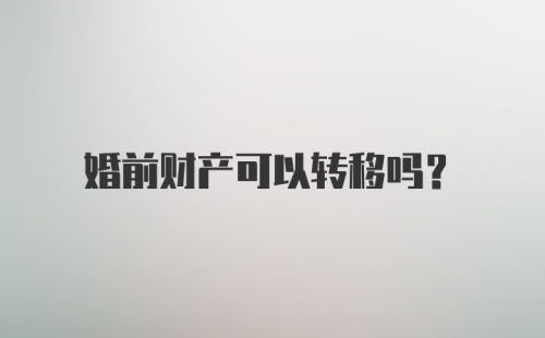 婚前财产可以转移吗？