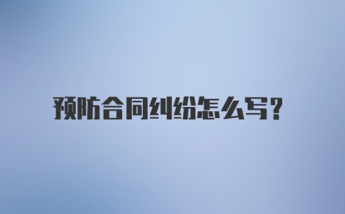 预防合同纠纷怎么写？