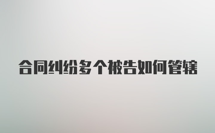 合同纠纷多个被告如何管辖