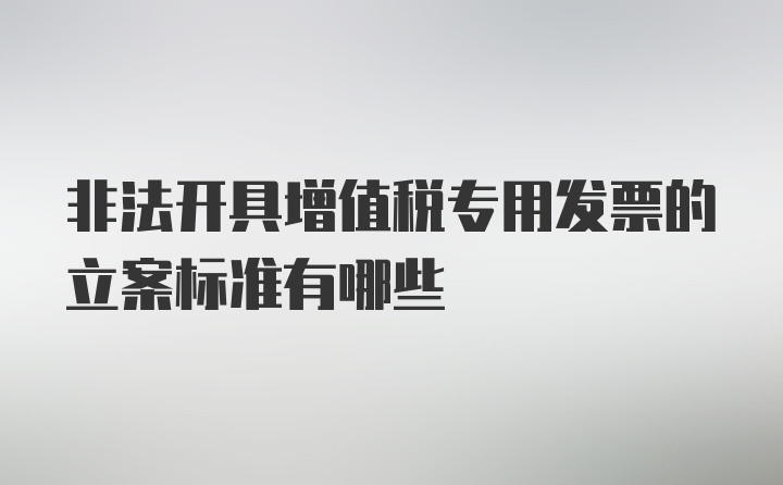 非法开具增值税专用发票的立案标准有哪些