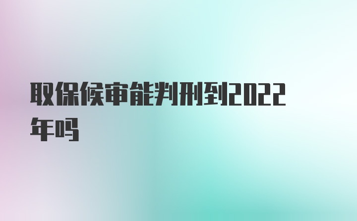 取保候审能判刑到2022年吗