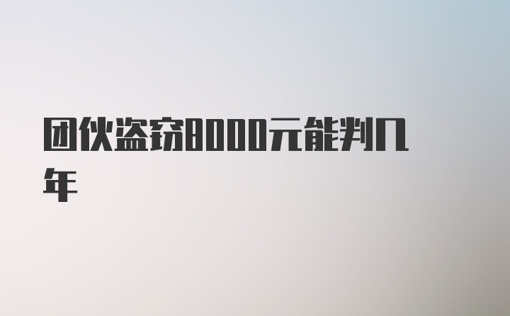 团伙盗窃8000元能判几年