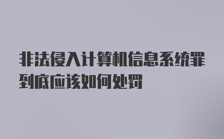 非法侵入计算机信息系统罪到底应该如何处罚