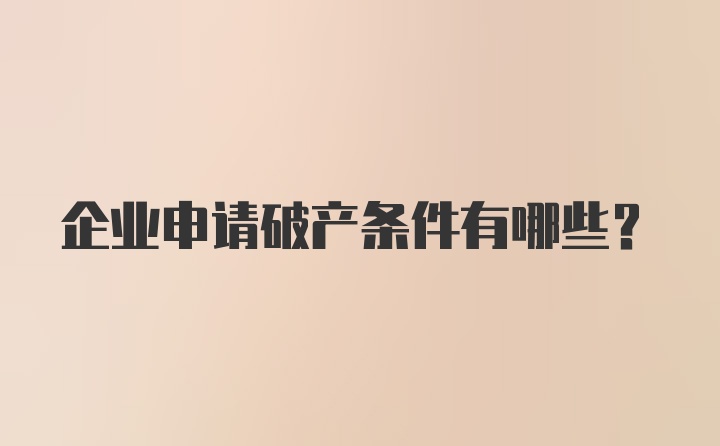 企业申请破产条件有哪些？