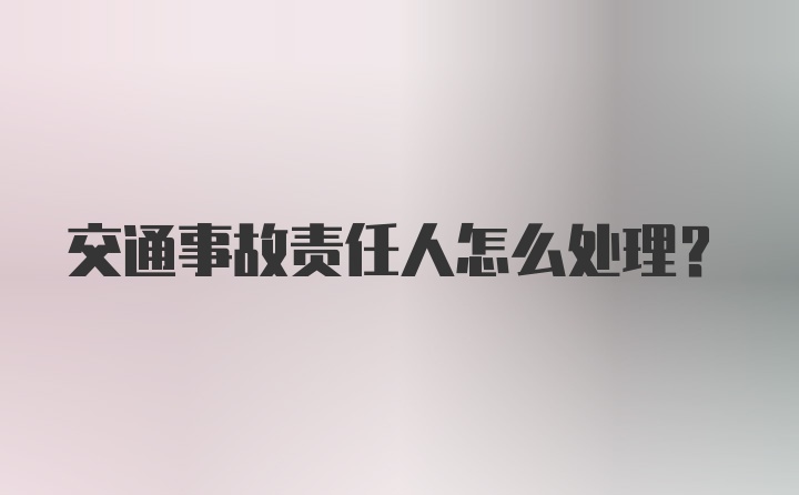 交通事故责任人怎么处理？