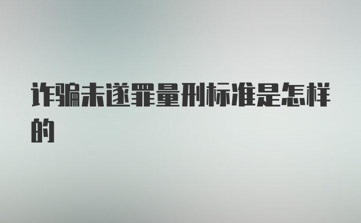 诈骗未遂罪量刑标准是怎样的