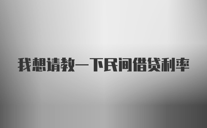 我想请教一下民间借贷利率