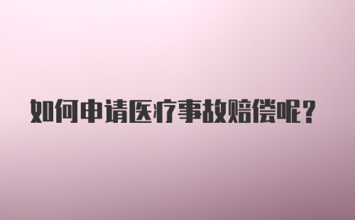 如何申请医疗事故赔偿呢？