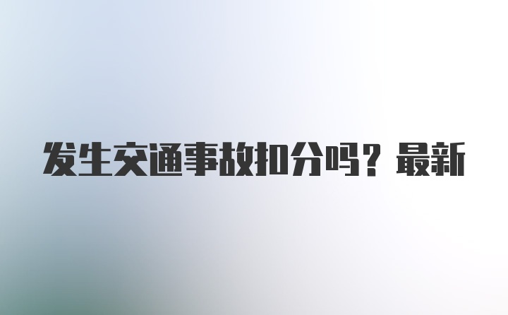 发生交通事故扣分吗？最新