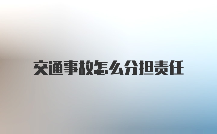 交通事故怎么分担责任