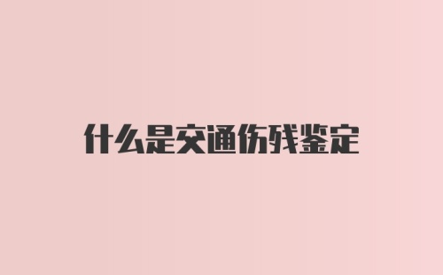 什么是交通伤残鉴定