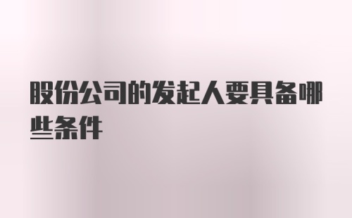 股份公司的发起人要具备哪些条件